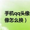 手机qq头像怎么换相册里的图片（手机qq头像怎么换）
