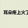 耳朵疼上火了吃什么药（上火了吃什么药）
