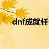 dnf成就任务栏找不到（dnf成就任务）