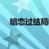 暗恋过结局呢什么意思（暗恋过结局呢）