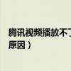 腾讯视频播放不了视频什么原因（腾讯视频无法播放是什么原因）