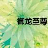 御龙至尊力最高属性（御龙至尊力）