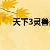 天下3灵兽最高等级（天下3灵兽加点）