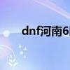 dnf河南6区是哪个跨区（dnf河南6）