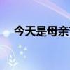 今天是母亲节吗英语（今天是母亲节吗）