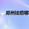 郑州祛痘哪家比较好（郑州祛痘哪家好）