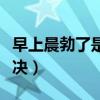 早上晨勃了是怎么回事（早上晨勃很硬怎么解决）