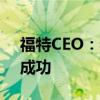 福特CEO：希望复制中国在电动汽车领域的成功