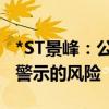 *ST景峰：公司股票存在被叠加实施退市风险警示的风险
