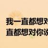 我一直都想对你说我想不到的快乐歌词（我一直都想对你说）