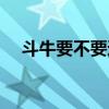 斗牛要不要迅雷下载（斗牛要不要插曲）