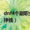 dnf4个副职业哪个最赚钱（dnf什么副职业最挣钱）