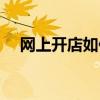 网上开店如何进货（网上开店怎么进货）