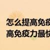 怎么提高免疫力最快最有效吃什么药（怎么提高免疫力最快）