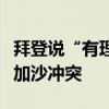 拜登说“有理由”认为以总理因政治目的延长加沙冲突