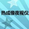热成像夜视仪厂家代理（二手热成像夜视仪）