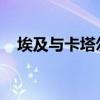 埃及与卡塔尔美国磋商加沙相关停火协议