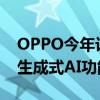 OPPO今年计划让约5000万用户的手机搭载生成式AI功能
