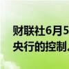 财联社6月5日电，泰国政府据悉寻求加强对央行的控制。