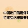 中国出口信用保险公司深圳分公司党委委员、副总经理孙俊竹接受纪律审查和监察调查