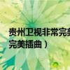 贵州卫视非常完美插曲所有的歌曲都有哪些（贵州卫视非常完美插曲）