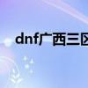 dnf广西三区高强化事件（dnf广西三区）