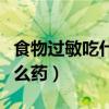 食物过敏吃什么药能迅速缓解（食物过敏吃什么药）