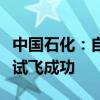 中国石化：自主研发生物航煤加注国产大飞机试飞成功