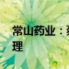 常山药业：蔡浩辞职 聘任高晓东为公司总经理