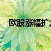 欧股涨幅扩大 欧洲斯托克50指数涨1.5%