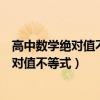 高中数学绝对值不等式的最值问题的解题思路（高中数学绝对值不等式）