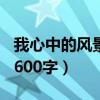 我心中的风景600字作文写事（我心中的风景600字）