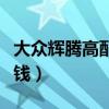 大众辉腾高配多少钱一辆（大众辉腾高配多少钱）