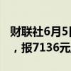 财联社6月5日电，硅铁期货主力合约跌超3%，报7136元/吨。