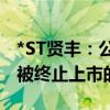 *ST贤丰：公司股票收盘价低于1元 存在可能被终止上市的风险