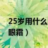 25岁用什么眼霜好用不贵（25岁用什么样的眼霜）