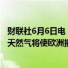 财联社6月6日电，俄罗斯主权基金负责人表示，放弃俄罗斯天然气将使欧洲损失1万亿美元。