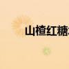 山楂红糖水怎么煮（红糖水怎么煮）