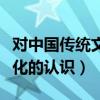 对中国传统文化的理解和感悟（对中国传统文化的认识）