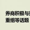券商积极与投资者互动 聚焦中期分红、并购重组等话题