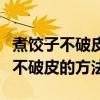 煮饺子不破皮的方法鲜水饺速冻裂皮（煮饺子不破皮的方法）