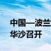 中国—波兰经济合作联委会第十八次会议在华沙召开