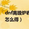 dnf高级炉岩碳在哪里获得（dnf高级炉岩碳怎么得）