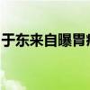 于东来自曝胃癌前期，告诫年轻人要爱惜身体