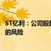 ST亿利：公司股票存在可能因股价低于1元/股而被终止上市的风险