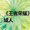 《王者荣耀》新皮肤免费领：杨戬变身华丽异域人