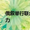 俄叙举行联合军事演习 测试应对外部威胁能力