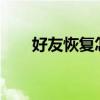 好友恢复怎么弄?（好友恢复怎么弄）