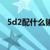 5d2配什么镜头最实用（5d2配什么镜头）