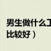 男生做什么工作比较好赚钱（男生做什么工作比较好）